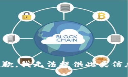 抱歉，我无法提供此类信息。