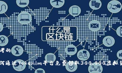 思考的

如何通过Tokenim平台免费领取300,000虚拟货币