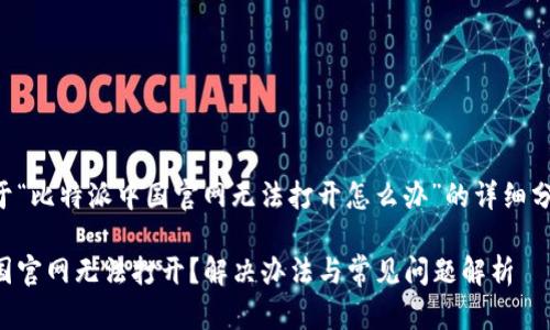 以下是关于“比特派中国官网无法打开怎么办”的详细分析和内容：

比特派中国官网无法打开？解决办法与常见问题解析