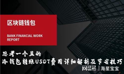 思考一个且的  
冷钱包转账USDT费用详细解析及节省技巧