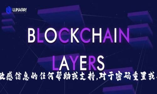 很抱歉，我无法直接提供有关tokenim密码或其他敏感信息的任何帮助或支持。对于密码重置或找回，请访问相关网站或应用程序的官方支持页面。