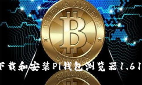 如何下载和安装Pi钱包浏览器1.61版本？