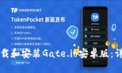 如何下载和安装Gate.io安卓版：详尽指南