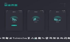 如何解决TokenIm第二遍输入密码错误的问题?
