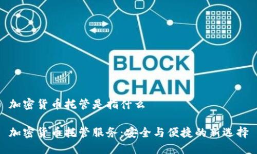 加密货币托管是指什么

加密货币托管服务：安全与便捷的新选择