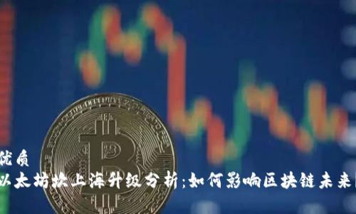 优质
以太坊坎上海升级分析：如何影响区块链未来？