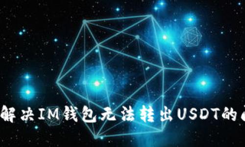 如何解决IM钱包无法转出USDT的问题？