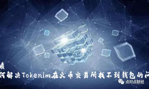 优质
如何解决Tokenim在火币交易所找不到钱包的问题