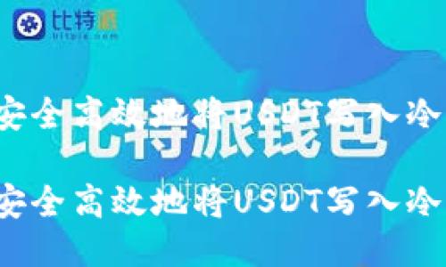 如何安全高效地将USDT写入冷钱包？

如何安全高效地将USDT写入冷钱包？