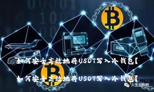 如何安全高效地将USDT写入冷钱包？

如何安全高效地将USDT写入冷钱包？