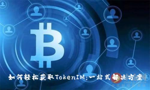 如何轻松获取TokenIM：一站式解决方案