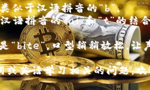 “bite”这个单词的发音为/bʌɪt/。可以分解为以下几个部分：

- “b”发音为闭音的“b”，类似于汉语拼音的“b”。
- “ite”部分发音为似于汉语拼音的“ai”和“t”的结合，发长音，因此读作“ait”。

整体上，加速发音时应该是“bite”，口型稍稍放松，让声音流畅地出来。

如果你有任何其他与单词或英语学习相关的问题，欢迎随时问我！