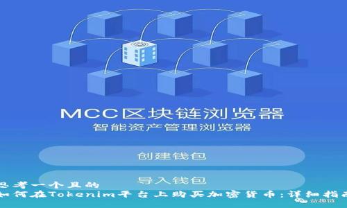 思考一个且的  
如何在Tokenim平台上购买加密货币：详细指南