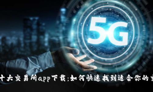币圈十大交易所app下载：如何快速找到适合你的交易所