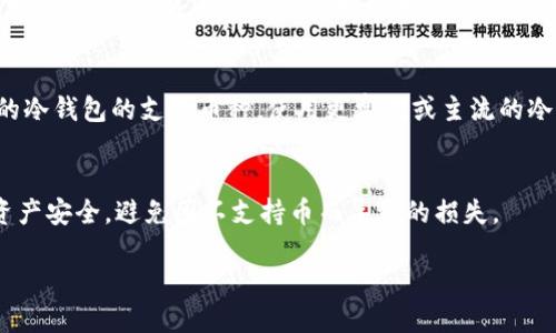 冷钱包不支持的币能放吗

在数字货币的世界中，冷钱包和热钱包是两个基本的概念。冷钱包简单来说就是一种离线存储数字资产的方式，通过将私钥存储在不与互联网连接的设备上，来提高资产的安全性。而热钱包则是在线的钱包，便于频繁交易。

冷钱包的工作原理
冷钱包主要用于长时间存储数字资产，其工作原理是将用户的私钥存储在完全断网的设备上，例如硬件钱包或纸钱包。这种冷存储方式可以有效地抵御黑客攻击以及其他线上风险。因此，它被认为是一种相对安全的资产管理方式。

冷钱包不支持的币是指什么？
冷钱包不支持的币通常指那些未被特定冷钱包软件或设备识别的数字货币。每种冷钱包都有其支持的币种列表，而如果某种币不在列表中，则无法直接存储在该冷钱包中。对于不支持的币，用户通常会面临着存储的难题。

那么冷钱包不支持的币能放吗？
从技术上讲，冷钱包可以存储任何类型的文件，包括数字货币的私钥或地址，但前提是用户需要手动管理这些存储方式。例如，一个用户可以将对不支持的币的私钥信息以文件的形式存储在冷钱包中，但这意味着他们需要自行处理这些信息的安全性，以及如何在未来将这些资产转移回来。

针对冷钱包存储的建议
为了有效利用冷钱包，用户需要认真考虑是否使用此类型的存储方式来保存不被支持的币。建议的措施包括：了解所使用的冷钱包的支持币种，使用更常见或主流的冷钱包，或者选择相应的热钱包进行存储。同时，用户也应当备份私钥信息，以保证能够在需要时访问这些数字资产。

总结
冷钱包在数字资产存储中起着关键的作用，但也有其限制。对于不支持的币，用户需谨慎操作，合理规划存储策略，以确保资产安全，避免因不支持币而导致的损失。

冷钱包不支持的币能放吗？详细解读与存储策略
