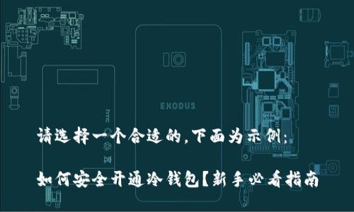 请选择一个合适的，下面为示例：

如何安全开通冷钱包？新手必看指南