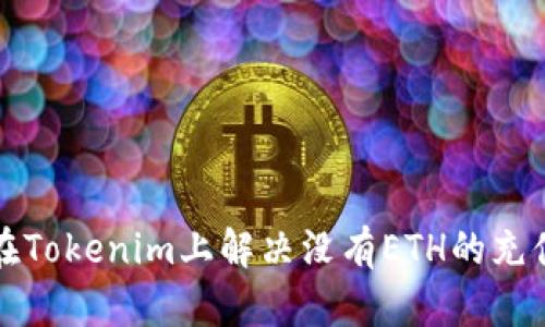 如何在Tokenim上解决没有ETH的充值问题