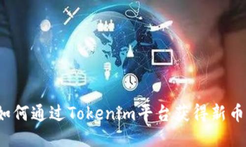 如何通过Tokenim平台获得新币？