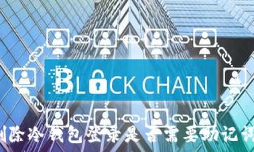   
删除冷钱包登录是否需要助记词？