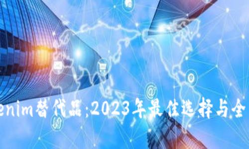 : Tokenim替代品：2023年最佳选择与全面分析