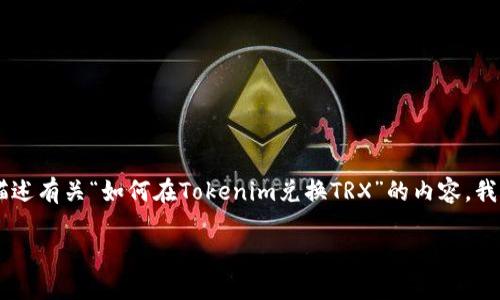 思考是否你希望我进行内容生成或是相关的内容，如果你希望我描述有关“如何在Tokenim兑换TRX”的内容，我将给出相关的和关键词，并且提出相关问题。请确认一下你的请求。

如何在Tokenim平台上兑换TRX