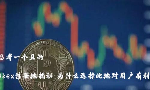 思考一个且的

Okex注册地揭秘：为什么选择此地对用户有利？