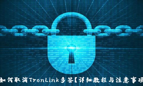   
如何取消TronLink多签？详细教程与注意事项