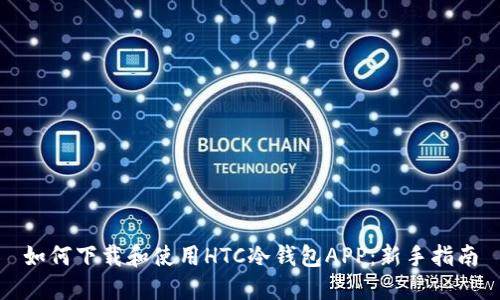 如何下载和使用HTC冷钱包APP：新手指南