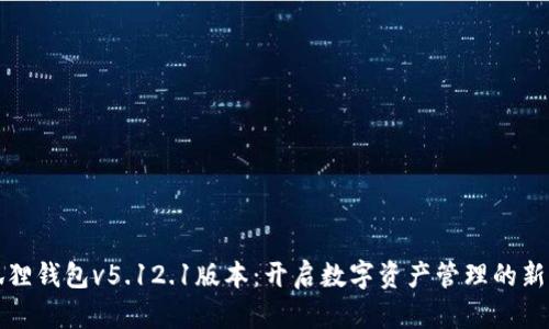 小狐狸钱包v5.12.1版本：开启数字资产管理的新篇章