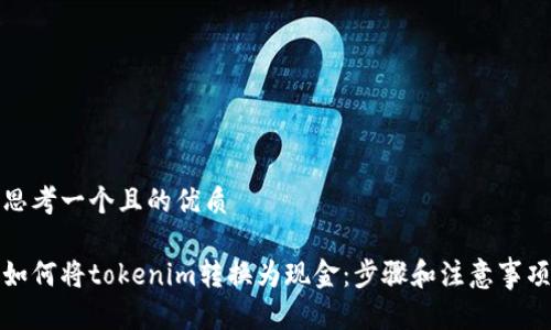 思考一个且的优质

如何将tokenim转换为现金：步骤和注意事项