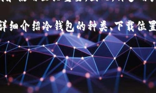 详细介绍

在数字资产的管理和安全方面，冷钱包作为一种重要的存储方式，越来越受到投资者的关注。冷钱包，又称为冷储存，是一种与互联网完全隔离的数字货币存储解决方案。它的主要优点在于可以有效避免黑客攻击和网络欺诈，是持有大量数字资产人士所推荐的最佳选择之一。

现在，市场上有许多冷钱包的选择，包括硬件冷钱包和纸质冷钱包。为了确保你的资产安全，选择一个可靠的平台进行下载和使用至关重要。因此，许多用户会搜索“冷钱包去哪里下载”这一主题。

在了解如何下载冷钱包之前，我们首先要知道冷钱包的基本实现方式以及选择冷钱包时应考虑的几个关键因素。本文将详细介绍冷钱包的种类、下载位置的选择，常见问题解答等，帮助您更好地理解和使用冷钱包。


冷钱包下载指南：如何安全获取与使用冷钱包