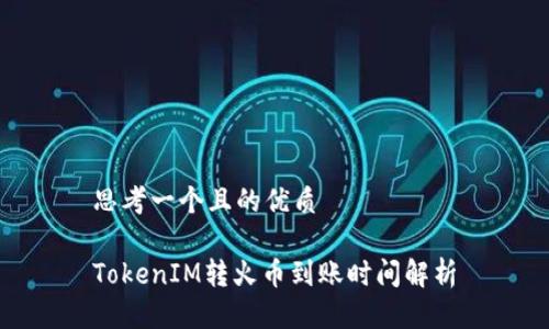 思考一个且的优质

TokenIM转火币到账时间解析