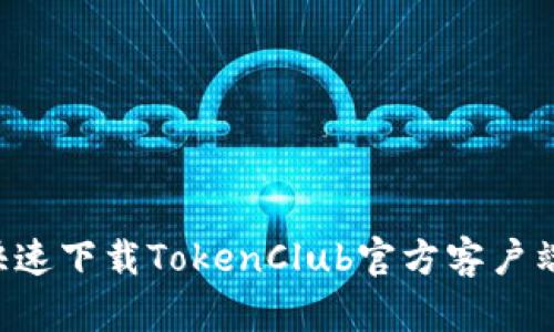 如何安全快速下载TokenClub官方客户端：终极指南