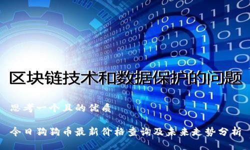 思考一个且的优质

今日狗狗币最新价格查询及未来走势分析