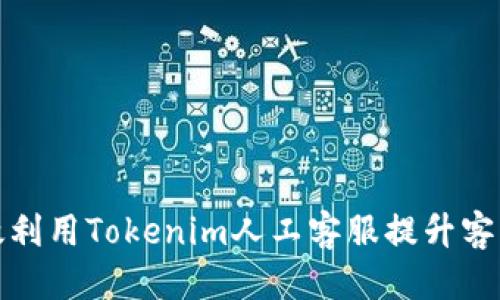 优质
如何有效利用Tokenim人工客服提升客户满意度