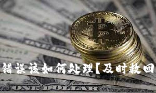 Tokenim转账错误该如何处理？及时救回您的资金指南