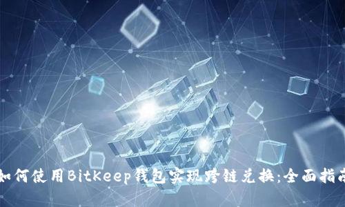 如何使用BitKeep钱包实现跨链兑换：全面指南