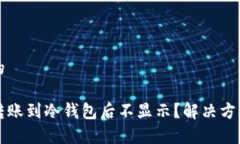 思考且的为什么转账到冷钱包后不显示？解决方