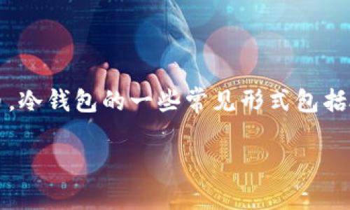 内容概述

冷钱包目前被认为是数字资产存储的最安全的方法之一，它通过将私钥离线存储来保护用户的加密货币。冷钱包的一些常见形式包括硬件钱包、纸钱包和冷存储设备。在本文中，我们将探讨冷钱包的定义、工作原理、使用步骤以及相关问题。

冷钱包的定义与使用：数字货币存储安全的最佳选择