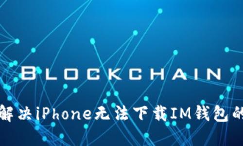 如何解决iPhone无法下载IM钱包的问题