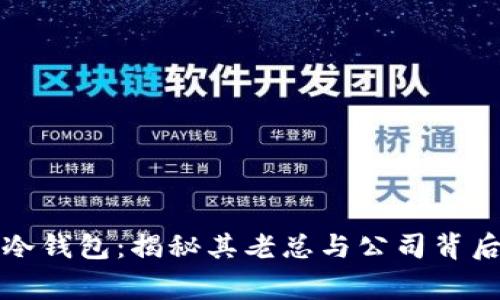 小贝壳冷钱包：揭秘其老总与公司背后的故事