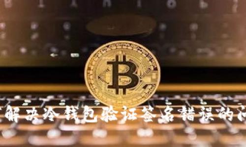 如何解决冷钱包验证签名错误的问题？