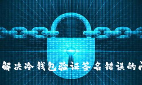 如何解决冷钱包验证签名错误的问题？