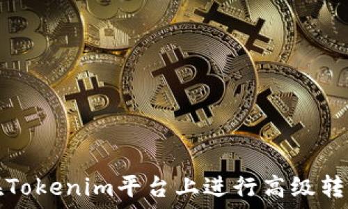   
如何在Tokenim平台上进行高级转账操作