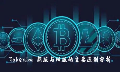 Tokenim 新版与旧版的主要区别分析