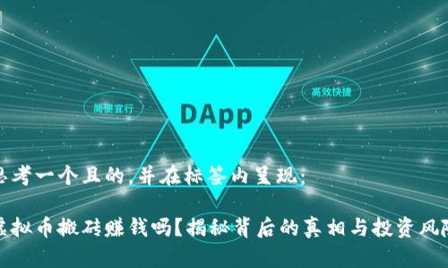 思考一个且的，并在标签内呈现：

虚拟币搬砖赚钱吗？揭秘背后的真相与投资风险