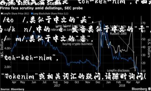 “Tokenim”这个词在英语中的发音一般是 “toh-keh-nim”。下面是一个更详细的分解：

- “to” 音节发音为 /toʊ/，类似于中文的“头”。
- “ken” 音节发音为 /kɛn/，中的 “e” 发音类似于中文的“干”。
- “im” 音节发音为 /ɪm/，类似于中文的“音”。

组合在一起，发音为 “toh-keh-nim”。

如果你还有其他关于“Tokenim”或相关词汇的疑问，请随时询问！