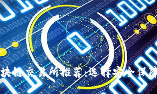 最安全的区块链交易所推荐：选择安全保障最高的平台