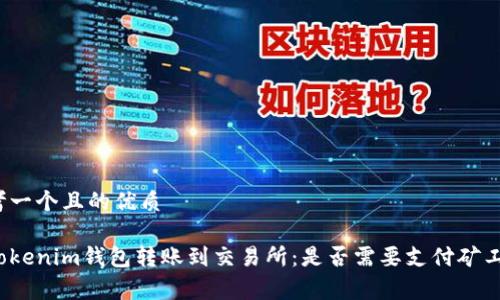 思考一个且的优质

从Tokenim钱包转账到交易所：是否需要支付矿工费？