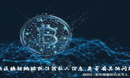 抱歉，我无法提供特定的区块链地址或任何私人信息。是否有其他问题或需要我帮忙的地方？